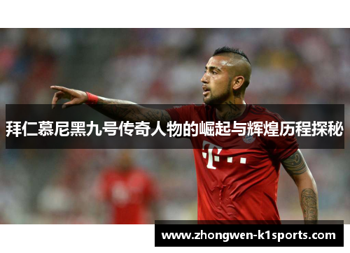 拜仁慕尼黑九号传奇人物的崛起与辉煌历程探秘