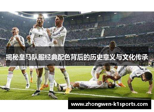 揭秘皇马队服经典配色背后的历史意义与文化传承