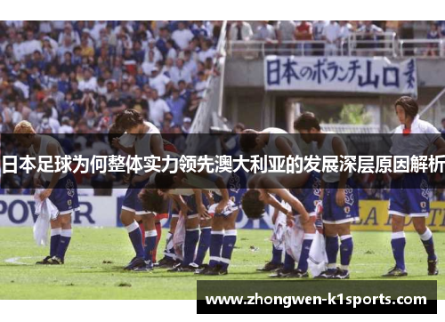 日本足球为何整体实力领先澳大利亚的发展深层原因解析