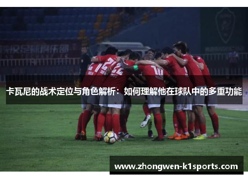 卡瓦尼的战术定位与角色解析：如何理解他在球队中的多重功能
