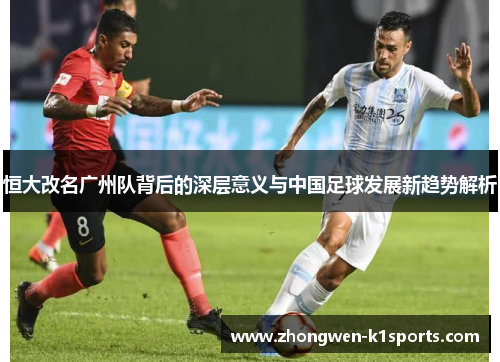 恒大改名广州队背后的深层意义与中国足球发展新趋势解析