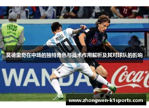 莫德里奇在中场的独特角色与战术作用解析及其对球队的影响