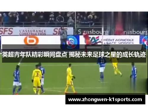 英超青年队精彩瞬间盘点 揭秘未来足球之星的成长轨迹