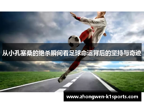 从小孔塞桑的绝杀瞬间看足球命运背后的坚持与奇迹