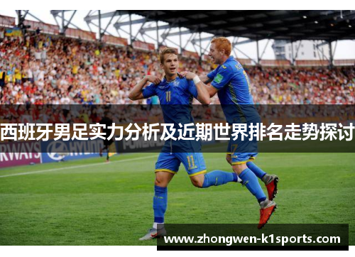 西班牙男足实力分析及近期世界排名走势探讨