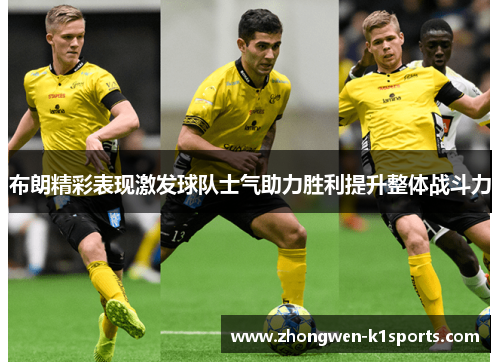布朗精彩表现激发球队士气助力胜利提升整体战斗力