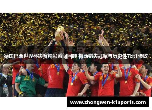 德国巴西世界杯决赛精彩瞬间回顾 梅西错失冠军与历史性7比1惨败 德国巴西世界杯决赛精彩瞬间回顾 梅西错失冠军与历史性7比1惨败
