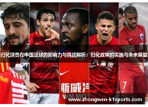 归化球员在中国足球的影响力与挑战解析:归化政策的实施与未来展望 归化球员在中国足球的影响力与挑战解析:归化政策的实施与未来展望