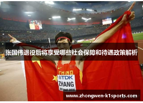 张国伟退役后将享受哪些社会保障和待遇政策解析 张国伟退役后将享受哪些社会保障和待遇政策解析