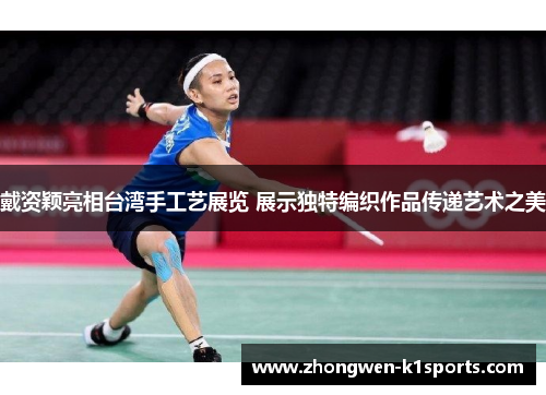 戴资颖亮相台湾手工艺展览 展示独特编织作品传递艺术之美