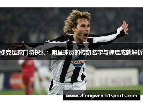 捷克足球门将探索：明星球员的传奇名字与辉煌成就解析