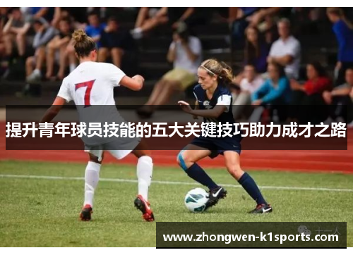 提升青年球员技能的五大关键技巧助力成才之路 提升青年球员技能的五大关键技巧助力成才之路