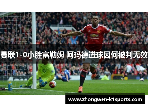 曼联1-0小胜富勒姆 阿玛德进球因何被判无效
