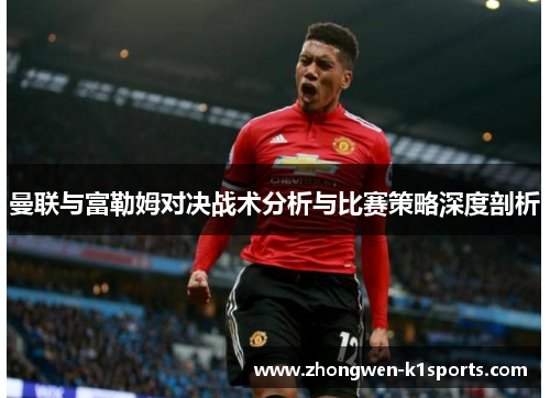 曼联与富勒姆对决战术分析与比赛策略深度剖析 曼联与富勒姆对决战术分析与比赛策略深度剖析