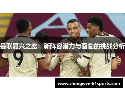 曼联复兴之路:新阵容潜力与面临的挑战分析 曼联复兴之路:新阵容潜力与面临的挑战分析