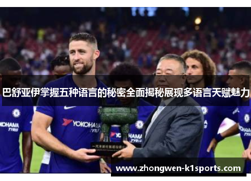 巴舒亚伊掌握五种语言的秘密全面揭秘展现多语言天赋魅力 巴舒亚伊掌握五种语言的秘密全面揭秘展现多语言天赋魅力