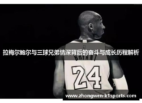 拉梅尔鲍尔与三球兄弟情深背后的奋斗与成长历程解析 拉梅尔鲍尔与三球兄弟情深背后的奋斗与成长历程解析