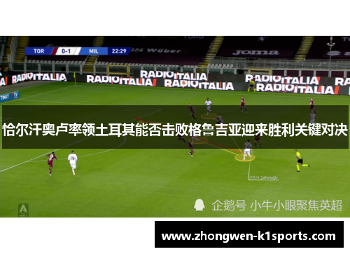 恰尔汗奥卢率领土耳其能否击败格鲁吉亚迎来胜利关键对决
