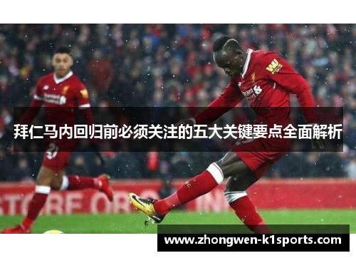 拜仁马内回归前必须关注的五大关键要点全面解析 拜仁马内回归前必须关注的五大关键要点全面解析