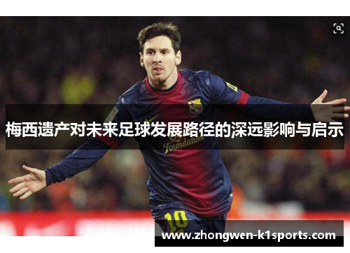 梅西遗产对未来足球发展路径的深远影响与启示