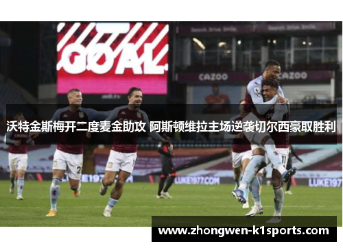 沃特金斯梅开二度麦金助攻 阿斯顿维拉主场逆袭切尔西豪取胜利