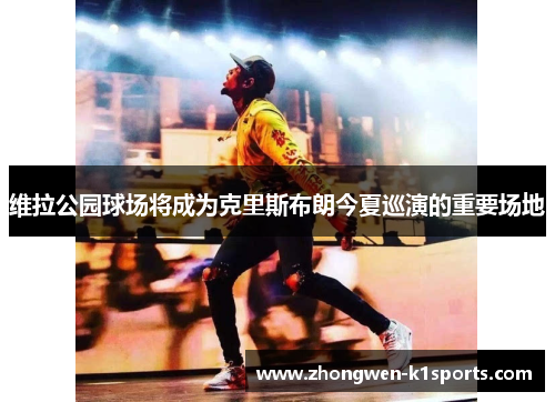 维拉公园球场将成为克里斯布朗今夏巡演的重要场地