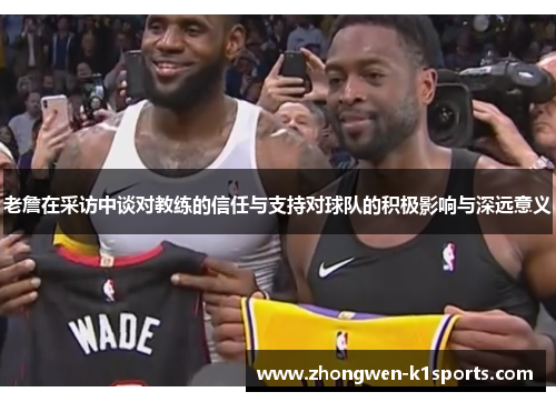 老詹在采访中谈对教练的信任与支持对球队的积极影响与深远意义