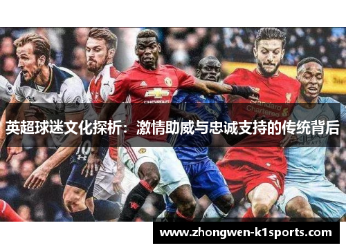 英超球迷文化探析：激情助威与忠诚支持的传统背后