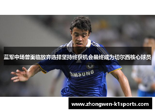 蓝军中场曾面临放弃选择坚持终获机会最终成为切尔西核心球员 蓝军中场曾面临放弃选择坚持终获机会最终成为切尔西核心球员