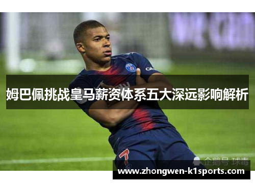 姆巴佩挑战皇马薪资体系五大深远影响解析