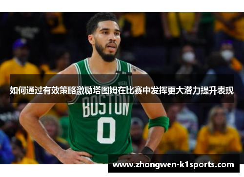 如何通过有效策略激励塔图姆在比赛中发挥更大潜力提升表现