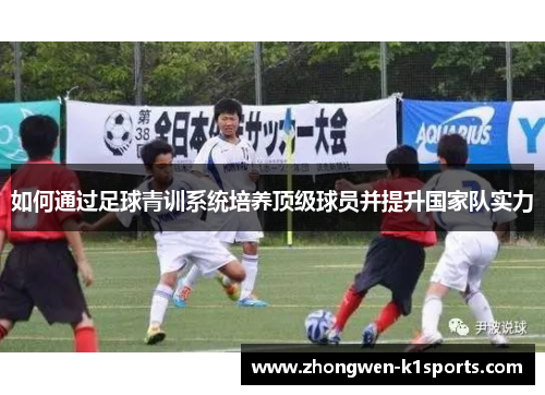 如何通过足球青训系统培养顶级球员并提升国家队实力