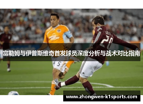 富勒姆与伊普斯维奇首发球员深度分析与战术对比指南