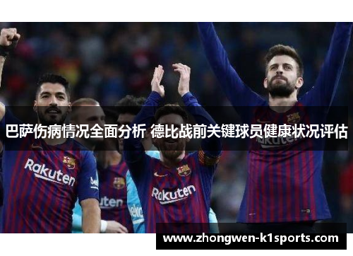 巴萨伤病情况全面分析 德比战前关键球员健康状况评估 巴萨伤病情况全面分析 德比战前关键球员健康状况评估