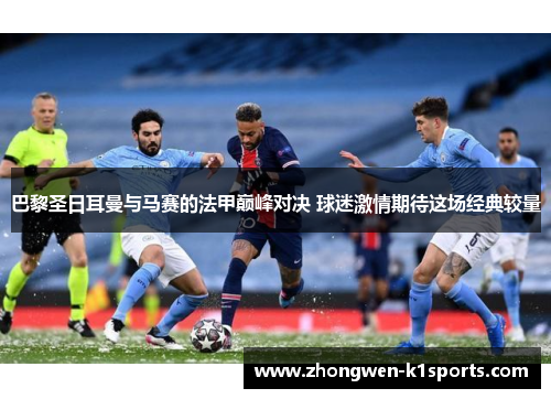 巴黎圣日耳曼与马赛的法甲巅峰对决 球迷激情期待这场经典较量 巴黎圣日耳曼与马赛的法甲巅峰对决 球迷激情期待这场经典较量