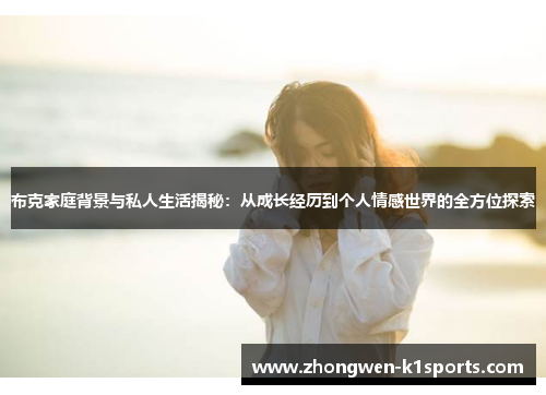 布克家庭背景与私人生活揭秘:从成长经历到个人情感世界的全方位探索 布克家庭背景与私人生活揭秘:从成长经历到个人情感世界的全方位探索