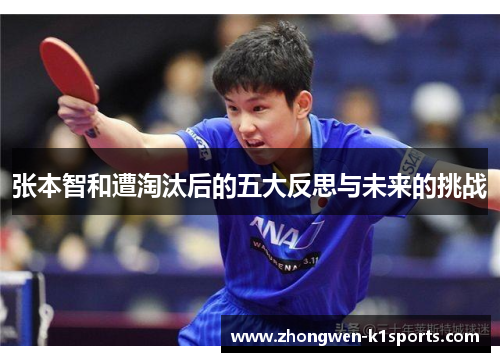 张本智和遭淘汰后的五大反思与未来的挑战 张本智和遭淘汰后的五大反思与未来的挑战