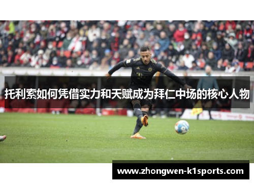 托利索如何凭借实力和天赋成为拜仁中场的核心人物 托利索如何凭借实力和天赋成为拜仁中场的核心人物