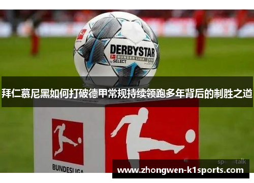 拜仁慕尼黑如何打破德甲常规持续领跑多年背后的制胜之道 拜仁慕尼黑如何打破德甲常规持续领跑多年背后的制胜之道