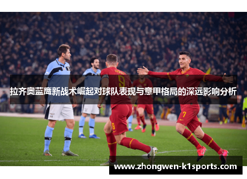 拉齐奥蓝鹰新战术崛起对球队表现与意甲格局的深远影响分析 拉齐奥蓝鹰新战术崛起对球队表现与意甲格局的深远影响分析