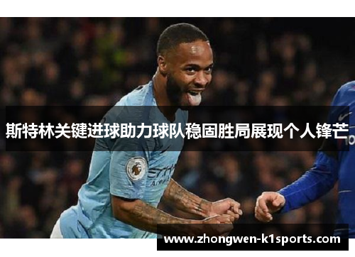 斯特林关键进球助力球队稳固胜局展现个人锋芒