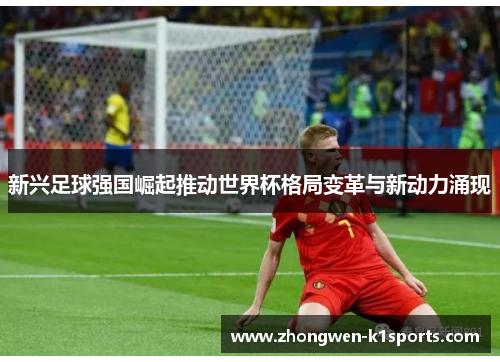 新兴足球强国崛起推动世界杯格局变革与新动力涌现