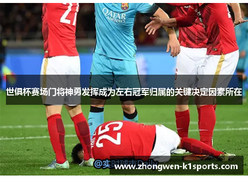 世俱杯赛场门将神勇发挥成为左右冠军归属的关键决定因素所在 世俱杯赛场门将神勇发挥成为左右冠军归属的关键决定因素所在