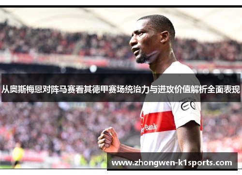 从奥斯梅恩对阵马赛看其德甲赛场统治力与进攻价值解析全面表现 从奥斯梅恩对阵马赛看其德甲赛场统治力与进攻价值解析全面表现