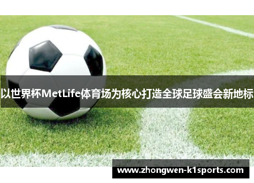 以世界杯MetLife体育场为核心打造全球足球盛会新地标 以世界杯MetLife体育场为核心打造全球足球盛会新地标