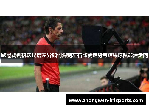 欧冠裁判执法尺度差异如何深刻左右比赛走势与结果球队命运走向 欧冠裁判执法尺度差异如何深刻左右比赛走势与结果球队命运走向