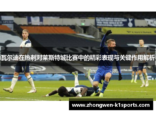 瓦尔迪在热刺对莱斯特城比赛中的精彩表现与关键作用解析