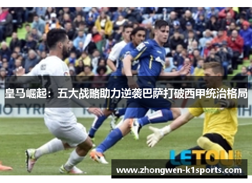 皇马崛起：五大战略助力逆袭巴萨打破西甲统治格局