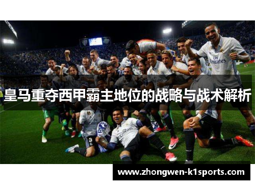 皇马重夺西甲霸主地位的战略与战术解析