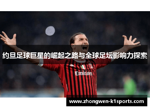 约旦足球巨星的崛起之路与全球足坛影响力探索